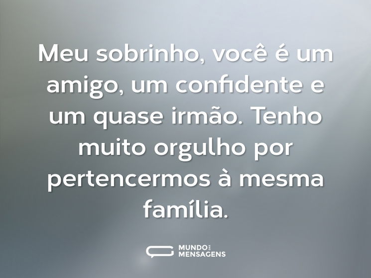 Meu sobrinho, você é um amigo, um confidente e um quase irmão. Tenho muito orgulho por pertencermos à mesma família.