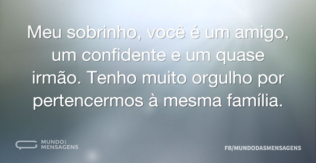 Meu sobrinho, você é um amigo, um confid...