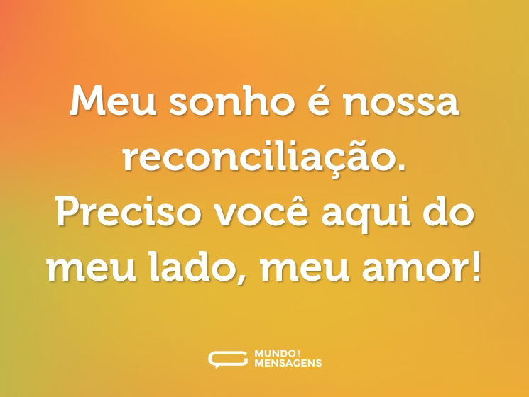 Meu sonho é nossa reconciliação. Preciso você aqui do meu lado, meu amor!