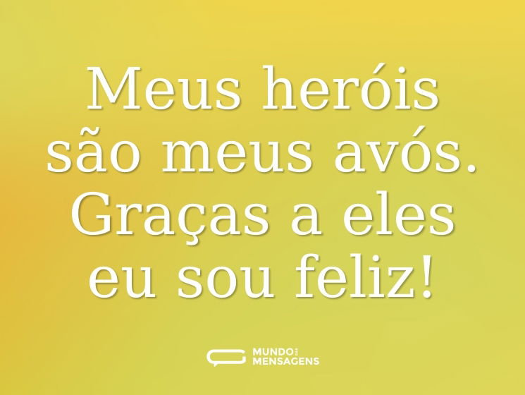 Meus heróis são meus avós. Graças a eles eu sou feliz!