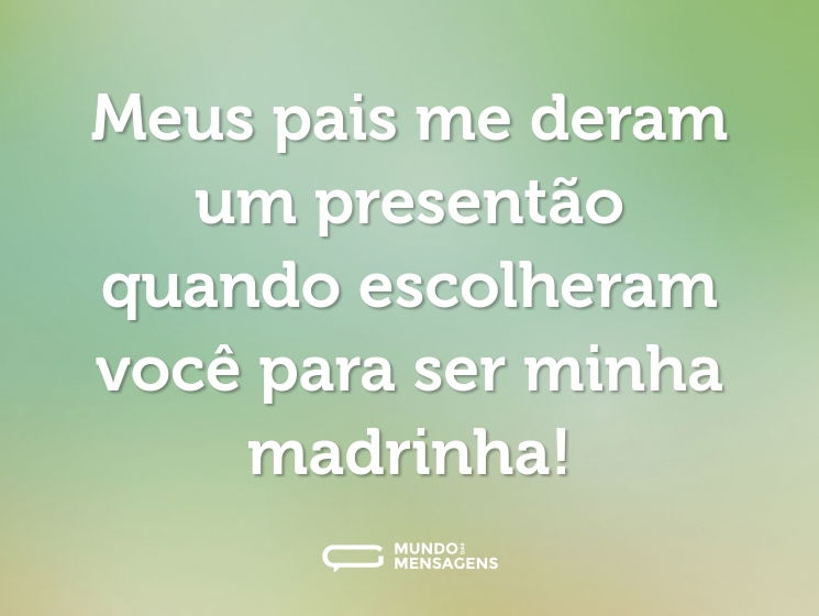 Meus pais me deram um presentão quando escolheram você para ser minha madrinha!