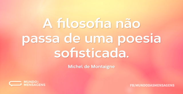 A filosofia não passa de uma poesia sofi...