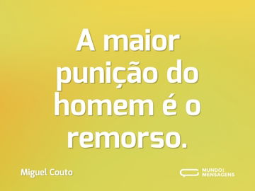 A maior punição do homem é o remorso.