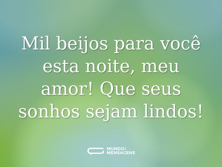 Mil beijos para você esta noite, meu amor! Que seus sonhos sejam lindos!