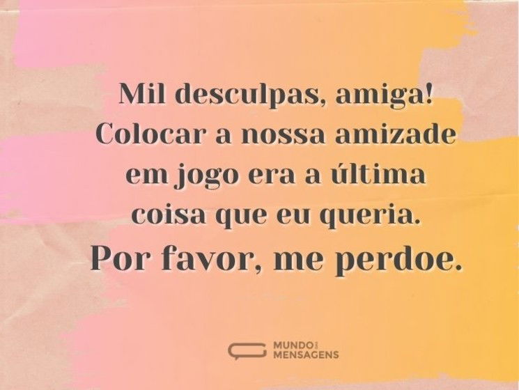 Perdão por colocar nossa amizade em jogo, amiga