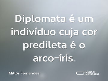 Diplomata é um indivíduo cuja cor predileta é o arco-íris.