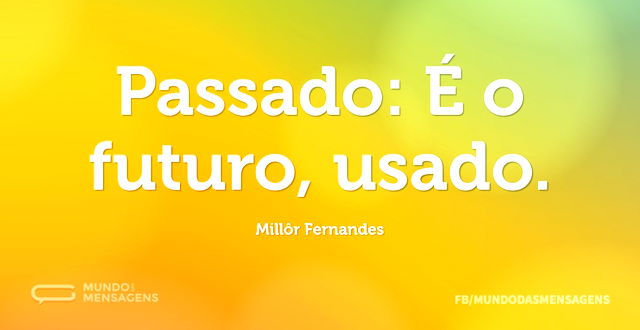 Passado: É o futuro, usado...