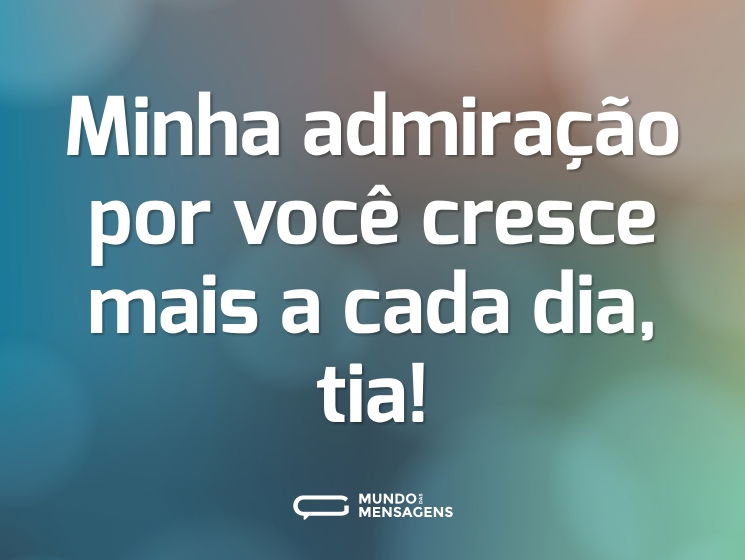 Minha admiração por você cresce mais a cada dia, tia!