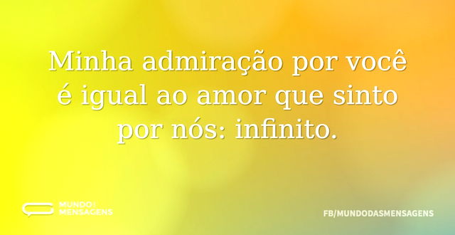 Admiração e amor infinitos por você