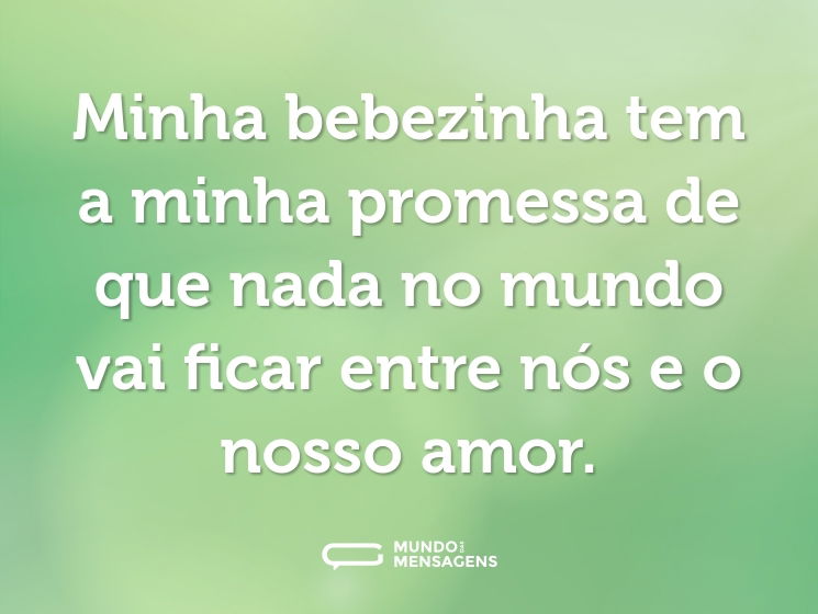 Minha bebezinha tem a minha promessa de que nada no mundo vai ficar entre nós e o nosso amor.