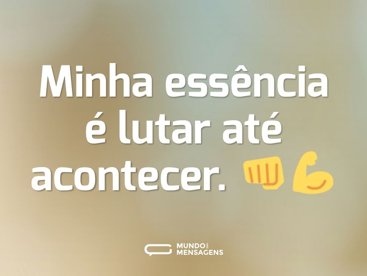 Minha essência é lutar até acontecer. 👊💪