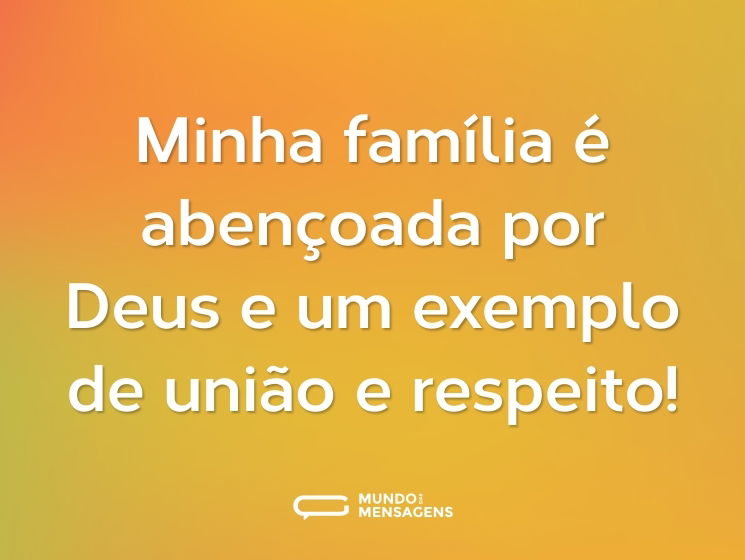 Minha família é abençoada por Deus e um exemplo de união e respeito!