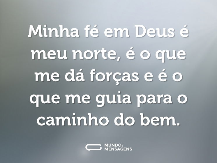 Minha fé em Deus é meu norte, é o que me dá forças e é o que me guia para o caminho do bem.