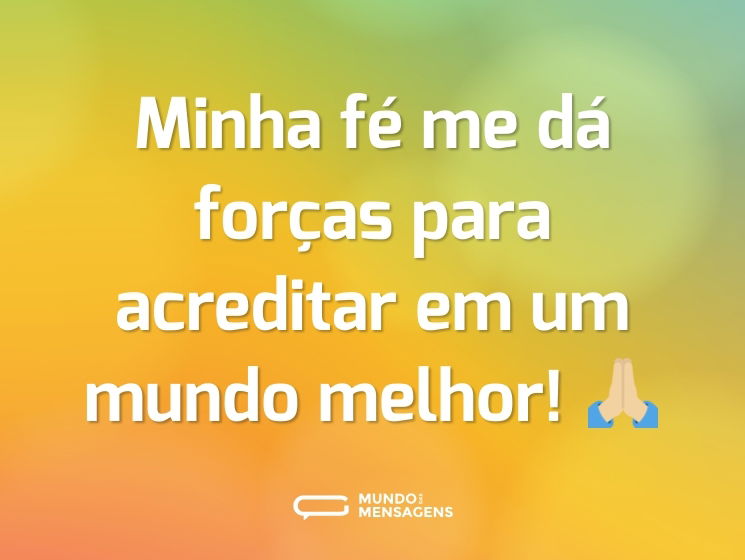 Minha fé me dá forças para acreditar em um mundo melhor! 🙏🏼