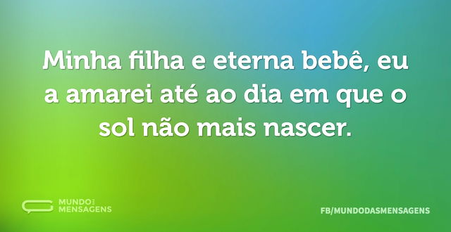 Minha filha e eterna bebê, eu a amarei a...