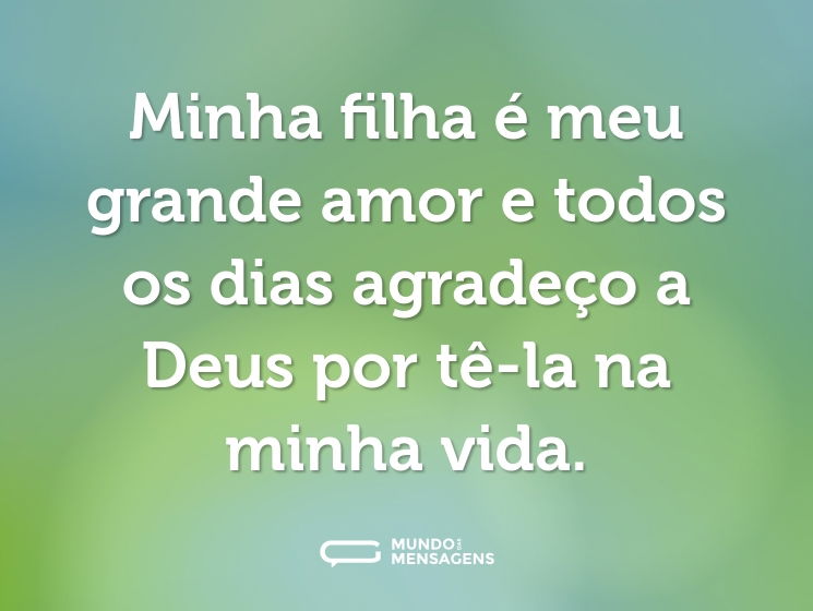 Minha filha é meu grande amor e todos os dias agradeço a Deus por tê-la na minha vida.
