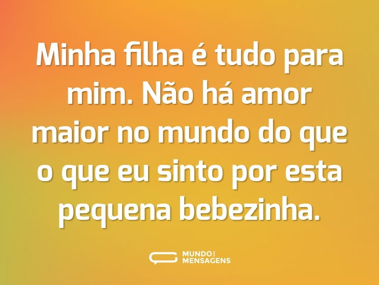 Minha filha é tudo para mim. Não há amor maior no mundo do que o que eu sinto por esta pequena bebezinha.