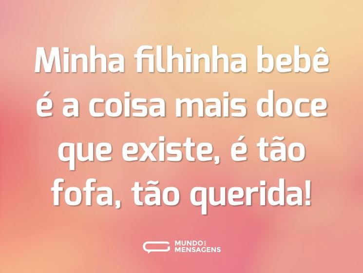 Minha filhinha bebê é a coisa mais doce que existe, é tão fofa, tão querida!