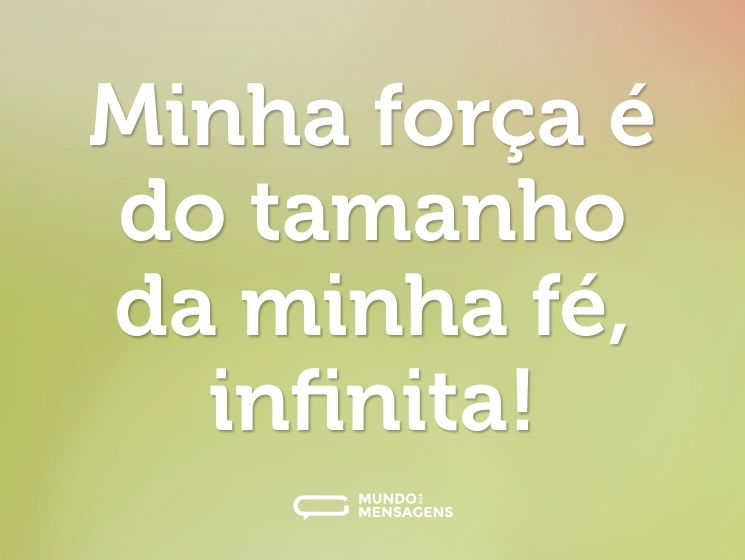 Minha força é do tamanho da minha fé, infinita!