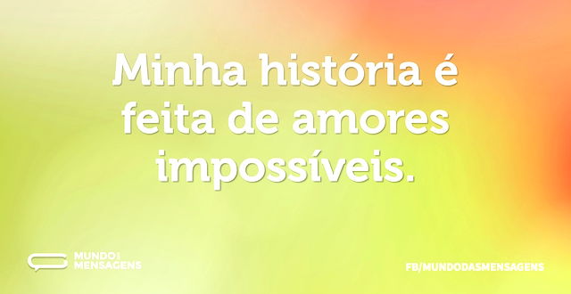 Minha história é feita de amores impossí...