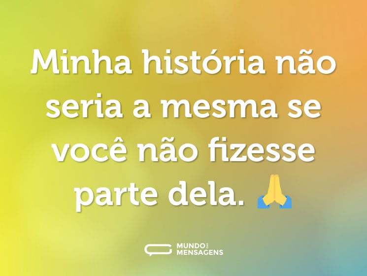 Minha história não seria a mesma se você não fizesse parte dela. 🙏
