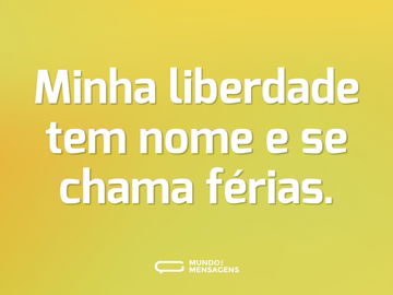 Minha liberdade tem nome e se chama férias.