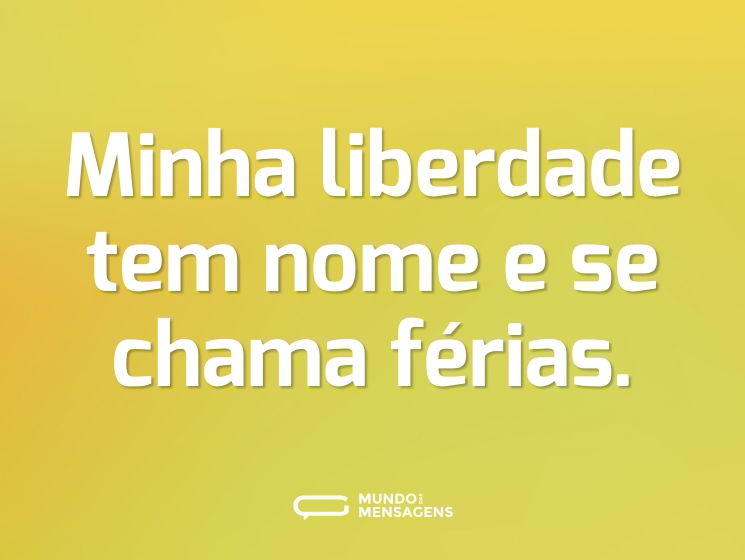 Minha liberdade tem nome e se chama férias.