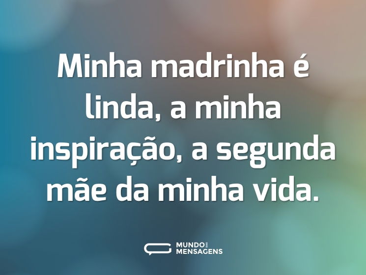 Minha madrinha é linda, a minha inspiração, a segunda mãe da minha vida.