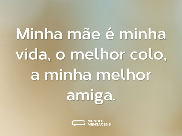Minha mãe é minha vida, o melhor colo, a minha melhor amiga.