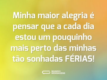 Minha maior alegria é pensar que a cada dia estou um pouquinho mais perto das minhas tão sonhadas FÉRIAS!