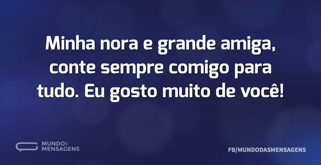 Minha nora e grande amiga, conte sempre ...