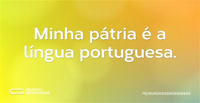 Minha pátria é a língua portuguesa...