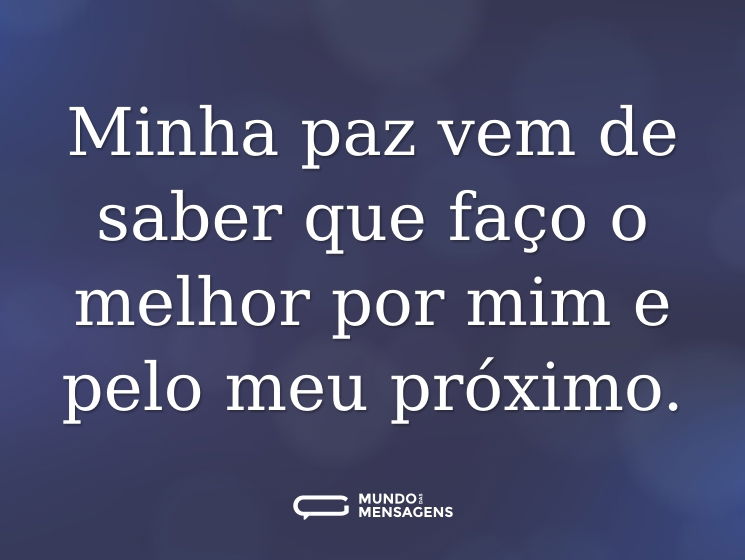 Minha paz vem de saber que faço o melhor por mim e pelo meu próximo.