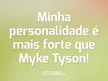 Minha personalidade é mais forte que Myke Tyson!