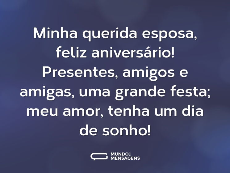 Minha querida esposa, feliz aniversário! Presentes, amigos e amigas, uma grande festa; meu amor, tenha um dia de sonho!