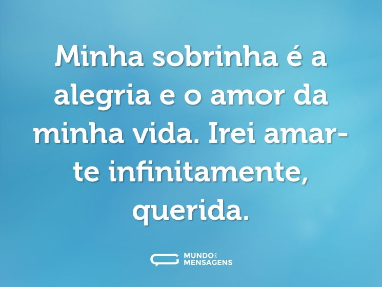 Minha sobrinha é a alegria e o amor da minha vida. Irei amar-te infinitamente, querida.