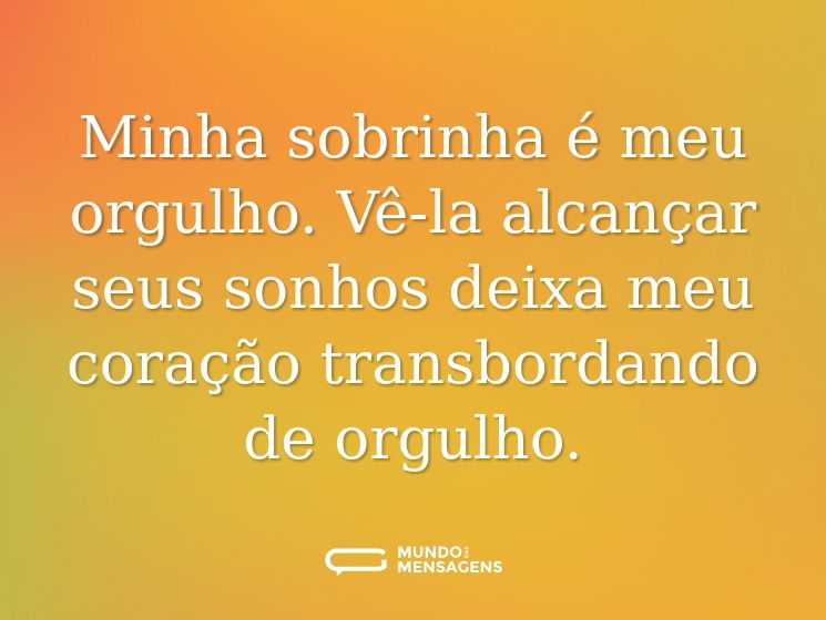 Minha sobrinha é meu orgulho. Vê-la alcançar seus sonhos deixa meu coração transbordando de orgulho.