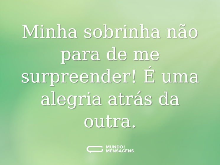 Minha sobrinha não para de me surpreender! É uma alegria atrás da outra.