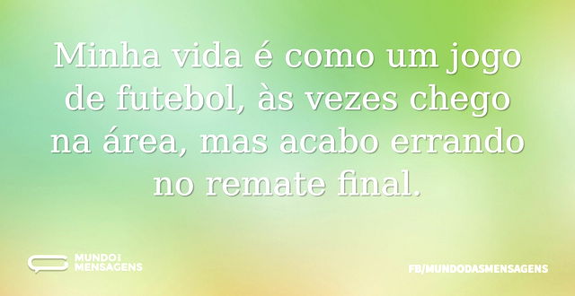 Minha vida é como um jogo de futebol, às...