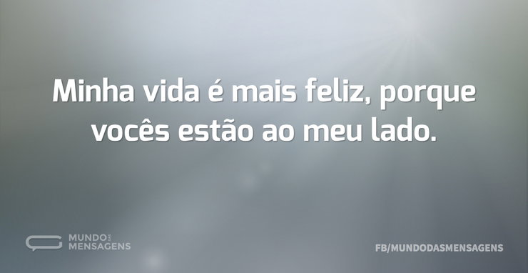 Minha vida é mais feliz, porque vocês es - Mundo das Mensagens