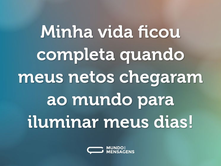 Minha vida ficou completa quando meus netos chegaram ao mundo para iluminar meus dias!