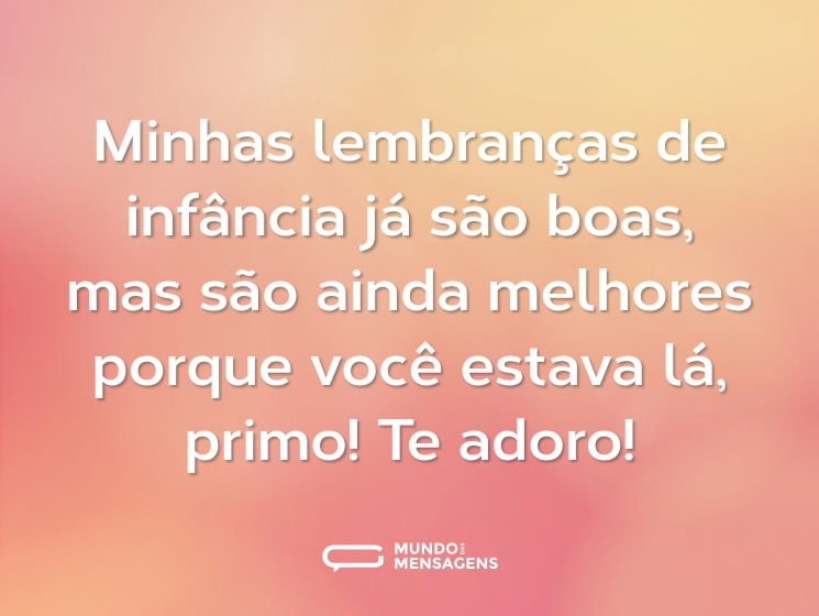 Minhas lembranças de infância já são boas, mas são ainda melhores porque você estava lá, primo! Te adoro!