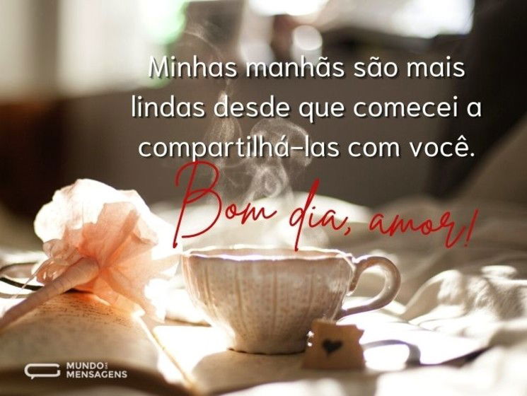 Minhas manhãs são mais lindas desde que comecei a compartilhá-las com você. Bom dia, amor!