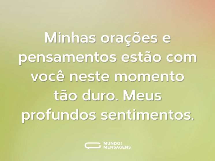 Minhas orações e pensamentos estão com você neste momento tão duro. Meus profundos sentimentos.