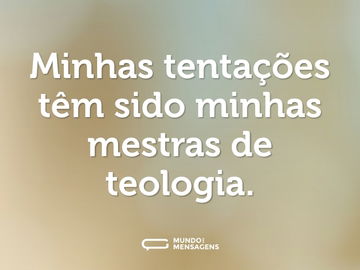 Minhas tentações têm sido minhas mestras de teologia.