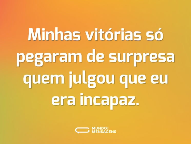 Minhas vitórias só pegaram de surpresa quem julgou que eu era incapaz.