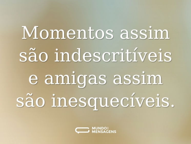 Momentos assim são indescritíveis e amigas assim são inesquecíveis.