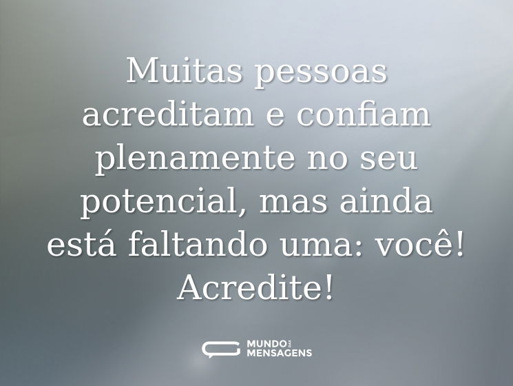 Muitas pessoas acreditam e confiam plenamente no seu potencial, mas ainda está faltando uma: você! Acredite!