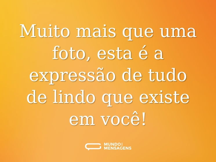 Muito mais que uma foto, esta é a expressão de tudo de lindo que existe em você!