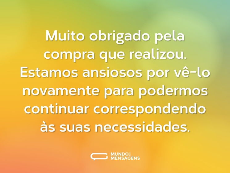 Muito obrigado pela compra que realizou. Estamos ansiosos por vê-lo novamente para podermos continuar correspondendo às suas necessidades.